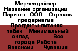 Мерчендайзер › Название организации ­ Паритет, ООО › Отрасль предприятия ­ Продукты питания, табак › Минимальный оклад ­ 22 000 - Все города Работа » Вакансии   . Чувашия респ.,Алатырь г.